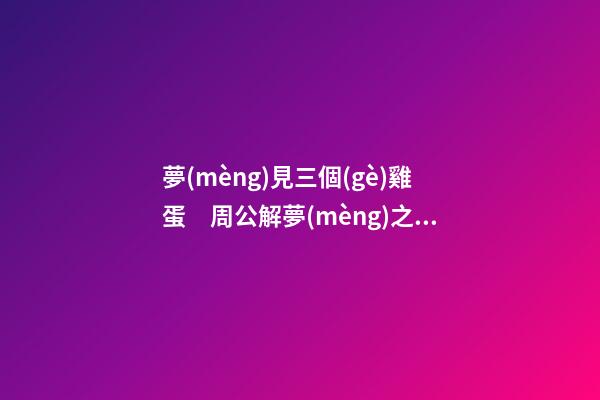 夢(mèng)見三個(gè)雞蛋　周公解夢(mèng)之夢(mèng)到三個(gè)雞蛋